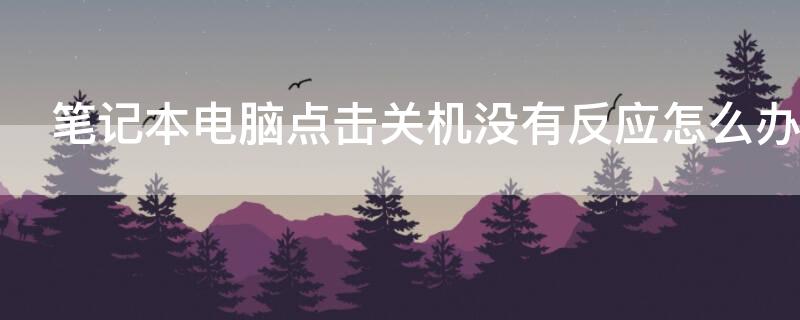 笔记本电脑点击关机没有反应怎么办（笔记本点关机键无反应,其他还有反应）