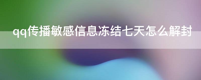 qq传播敏感信息冻结七天怎么解封 qq涉及传播信息被永久冻结怎么办