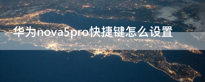 华为nova5pro快捷键怎么设置 华为nova5pro的快捷键怎么设置