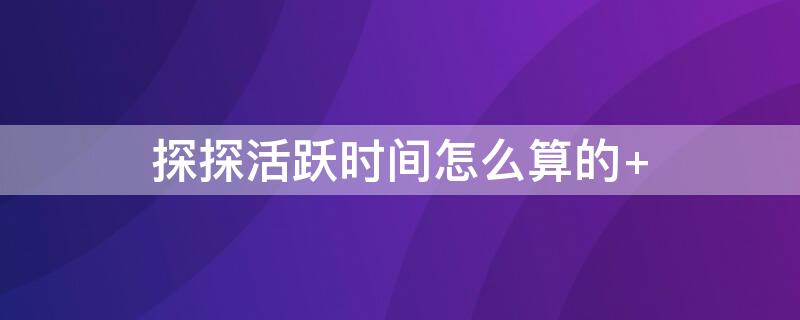 探探活跃时间怎么算的 探探活跃时间说明什么