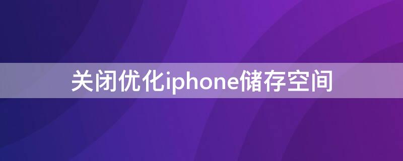 关闭优化iPhone储存空间（苹果手机怎么取消优化存储空间）