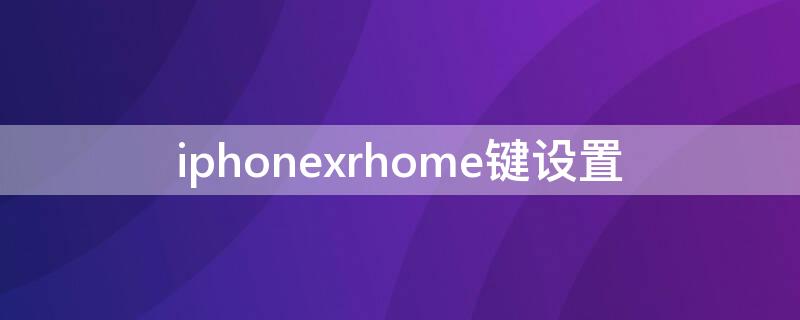 iPhonexrhome键设置 iphonexrhome键怎么调出来