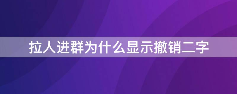 拉人进群为什么显示撤销二字 拉人进群显示撤销是什么意思