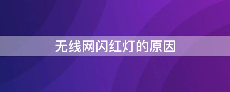 无线网闪红灯的原因 无线网闪红灯的原因分析