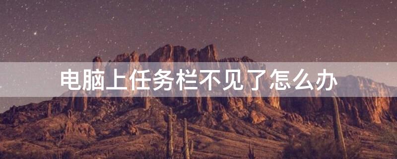 电脑上任务栏不见了怎么办 电脑底下一排图标不见了