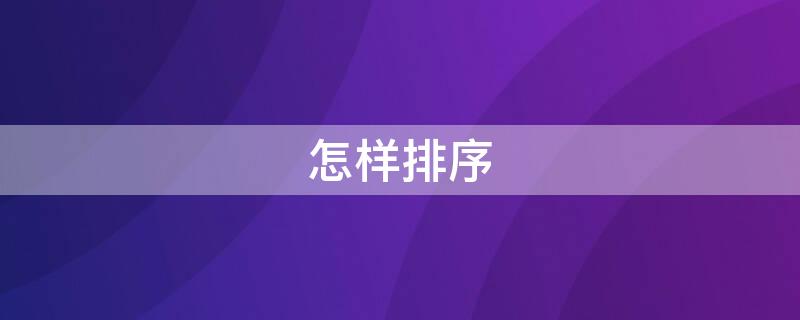 怎样排序（怎样排序表格内容）