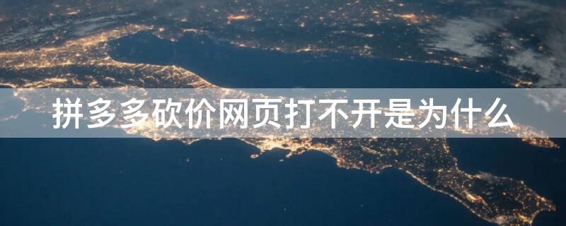 拼多多砍价网页打不开是为什么 拼多多砍价网站打不开怎么回事