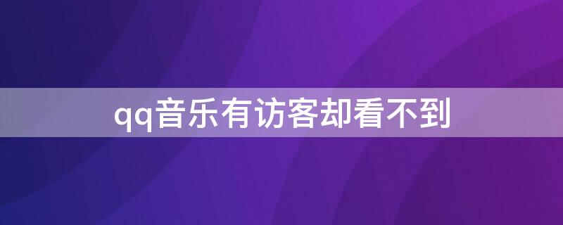 qq音乐有访客却看不到（qq音乐看不了访客）