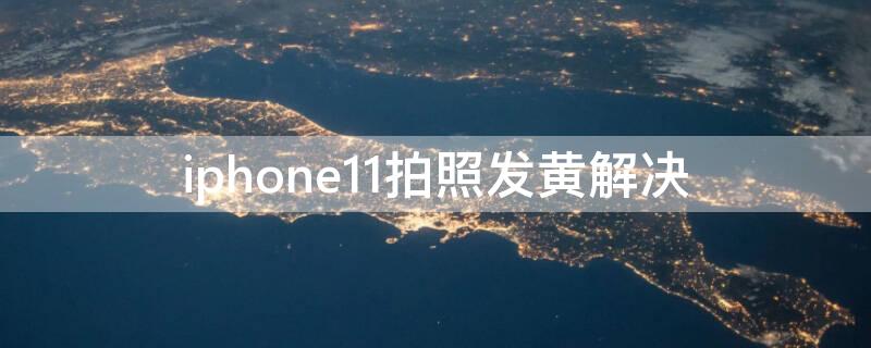 iPhone11拍照发黄解决 苹果11拍照有点发黄