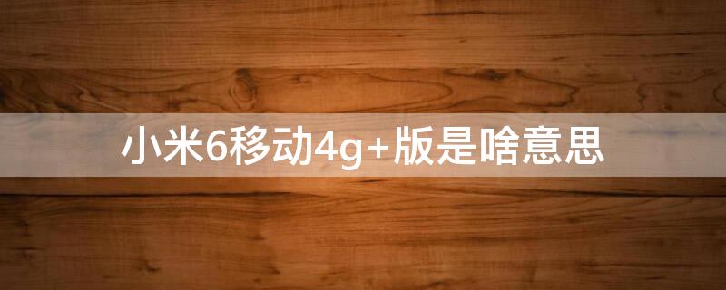 小米6移动4g 小米6移动版能用电信卡吗