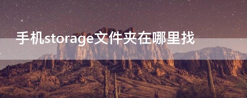 手机storage文件夹在哪里找（手机中的storage在哪找）