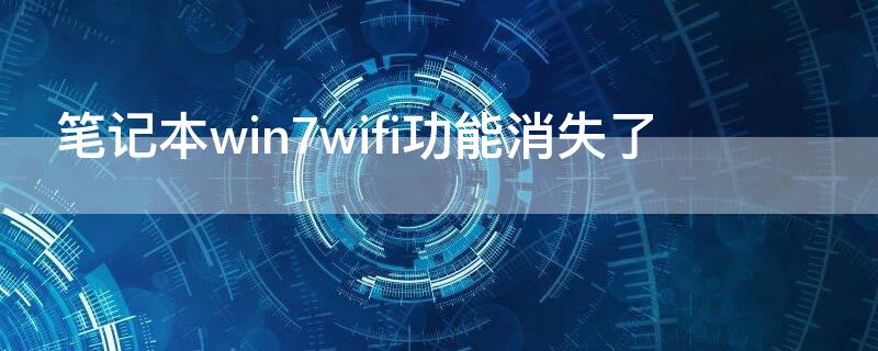 笔记本win7wifi功能消失了（笔记本wind7wifi功能消失了）