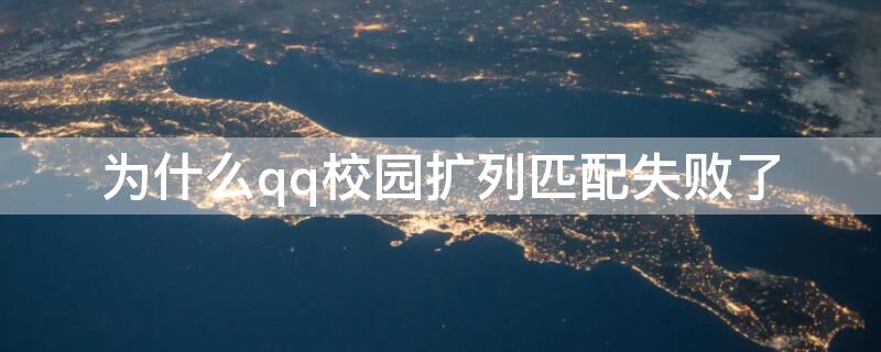 为什么qq校园扩列匹配失败了 qq校园扩列为什么显示不出来