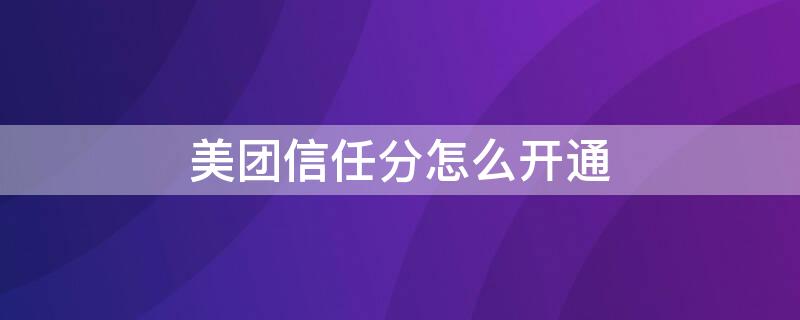 美团信任分怎么开通（美团信任分开通查征信吗）