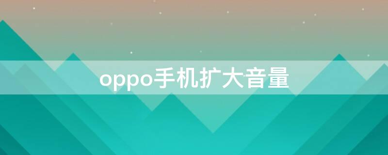 oppo手机扩大音量（oppo手机加大音量）
