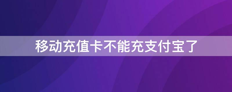 移动充值卡不能充支付宝了（移动充值卡不能充支付宝了吗）