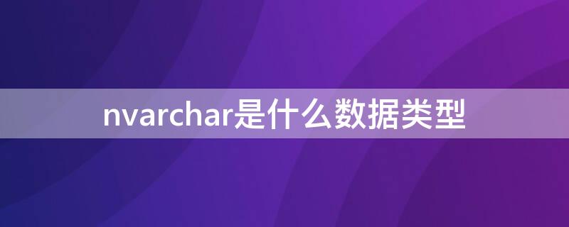 nvarchar是什么数据类型（nvarchar numeric）