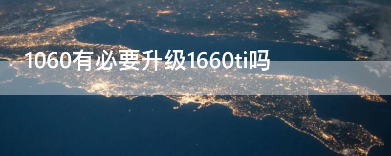 1060有必要升级1660ti吗（1060有必要升级1660super吗）