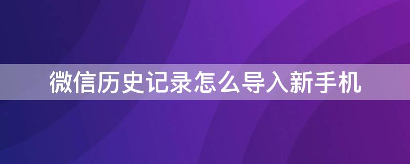微信历史记录怎么导入新手机（微信历史聊天记录怎么导入新手机）
