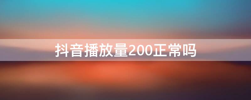 抖音播放量200正常吗（抖音播放量200-500正常吗）