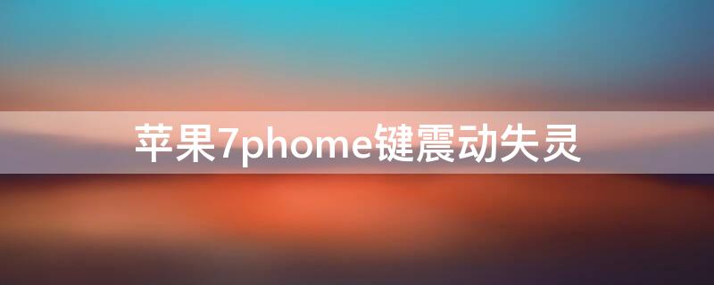 iPhone7phome键震动失灵 iphone7按键震动失灵