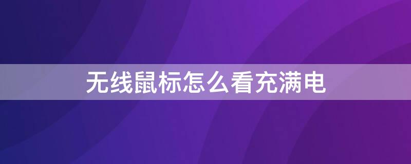 无线鼠标怎么看充满电 无线鼠标怎么看充电完成