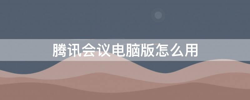 腾讯会议电脑版怎么用（腾讯会议电脑版怎么用蓝牙耳机连接）