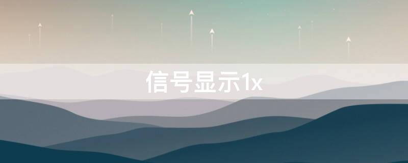 信号显示1x 信号显示1x怎么回事