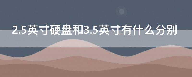 2.5英寸硬盘和3.5英寸有什么分别（2.5英寸硬盘尺寸）