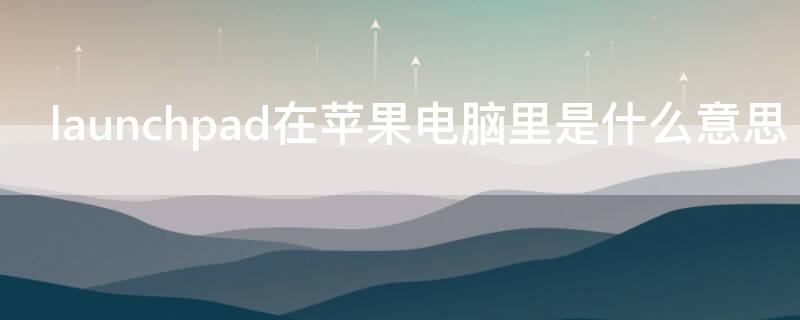 launchpad在iPhone电脑里是什么意思 launchpad在哪里
