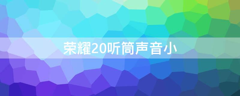 荣耀20听筒声音小 荣耀20听筒声音小怎么调