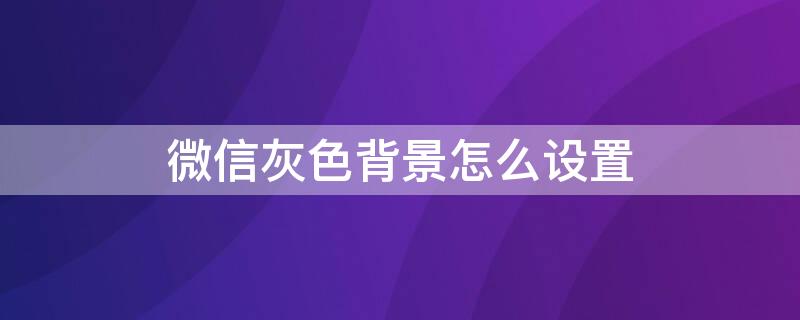 微信灰色背景怎么设置 微信灰色背景怎么设置图片