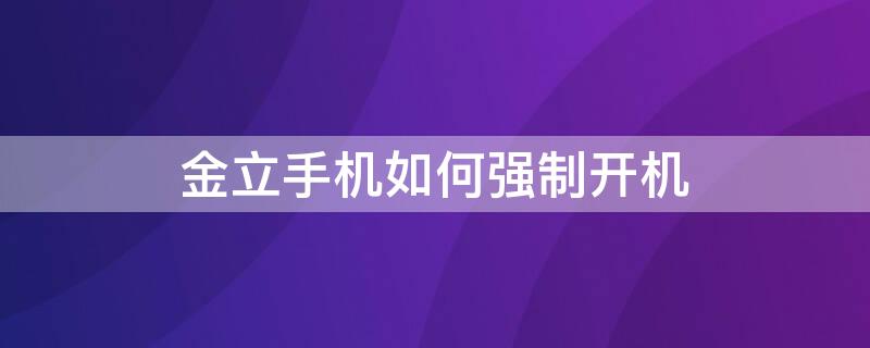 金立手机如何强制开机（金立手机如何强制开机关机）