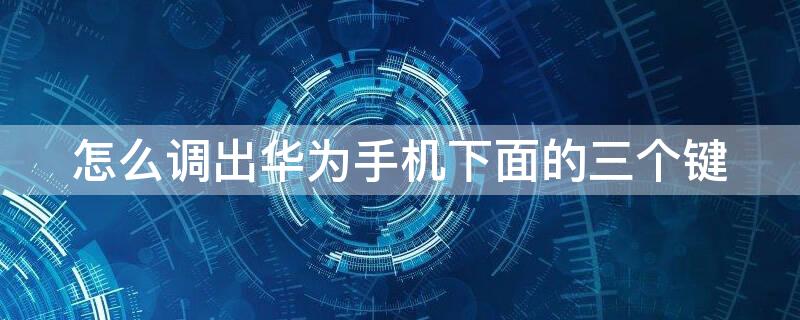 怎么调出华为手机下面的三个键 怎么调出华为手机下面的三个键盘