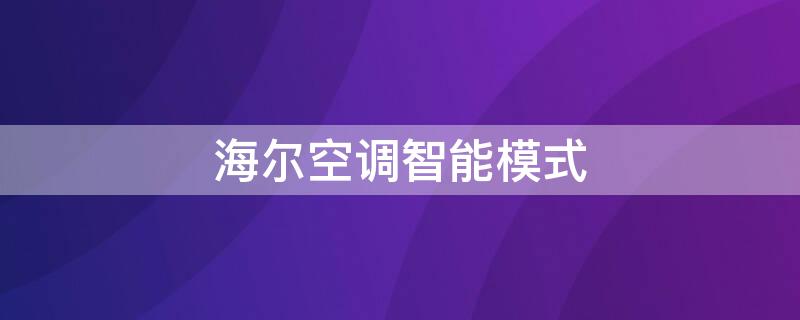 海尔空调智能模式 海尔空调智能模式怎么取消