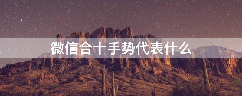微信合十手势代表什么（微信合手是什么意思）