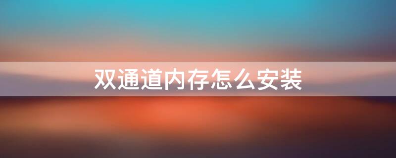 双通道内存怎么安装 双通道内存怎么安装笔记本