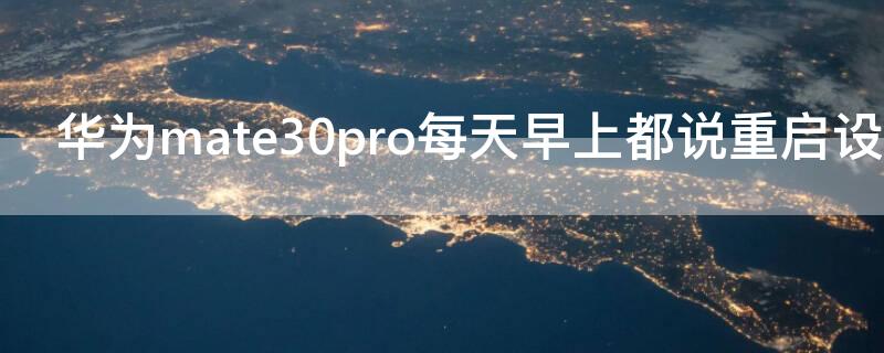 华为mate30pro每天早上都说重启设备 华为mate30pro5g莫名重启