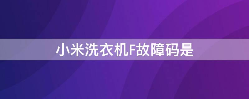 小米洗衣机F故障码是 小米洗衣机f故障码是什么样的