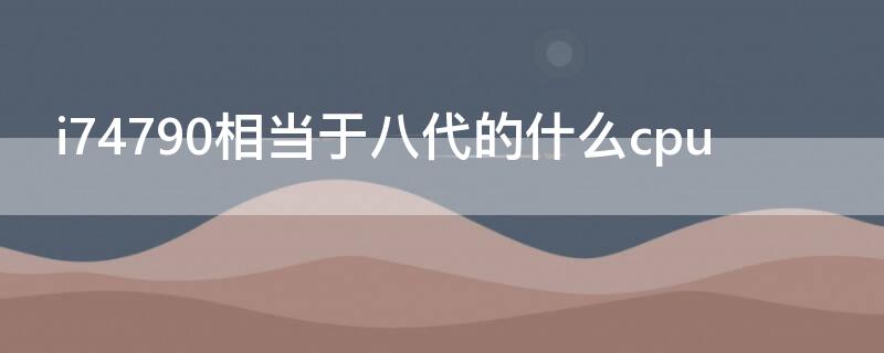 i74790相当于八代的什么cpu i74790相当于amd哪款