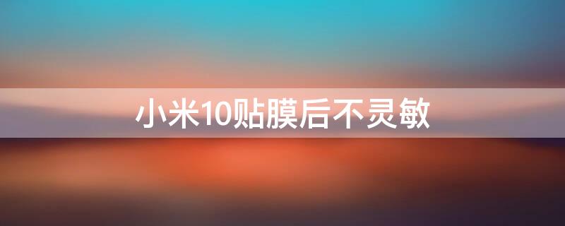 小米10贴膜后不灵敏（小米10贴膜后不灵敏怎么解决）