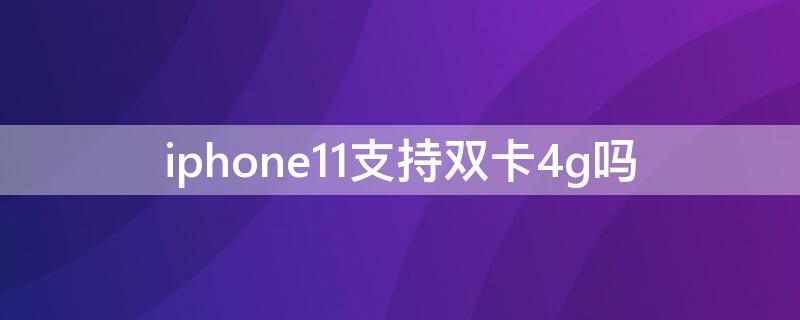 iPhone11支持双卡4g吗 iphone11支持双卡双待全网通嘛