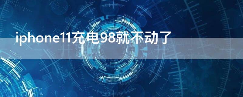 iPhone11充电98就不动了 苹果11充电到98上不去了