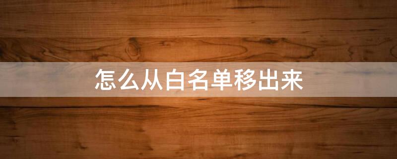 怎么从白名单移出来（手机号怎么从白名单移出来）