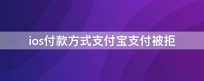 ios付款方式支付宝支付被拒 ios用支付宝支付 付款方式被拒绝