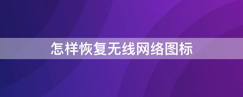 怎样恢复无线网络图标 怎样恢复无线网络图标win11