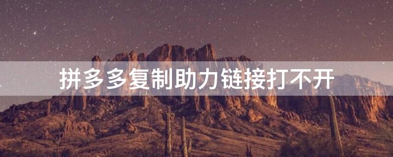 拼多多复制助力链接打不开（拼多多复制助力链接打不开了）
