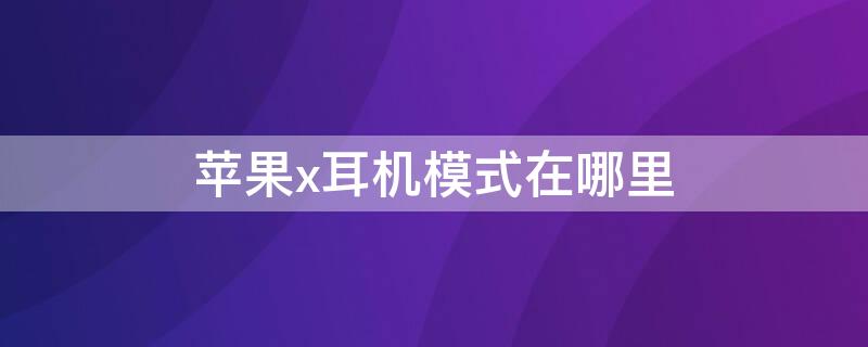 iPhonex耳机模式在哪里（苹果x耳机模式在哪）