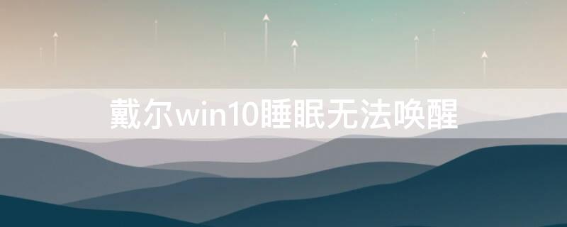 戴尔win10睡眠无法唤醒 戴尔win10睡眠无法唤醒设备