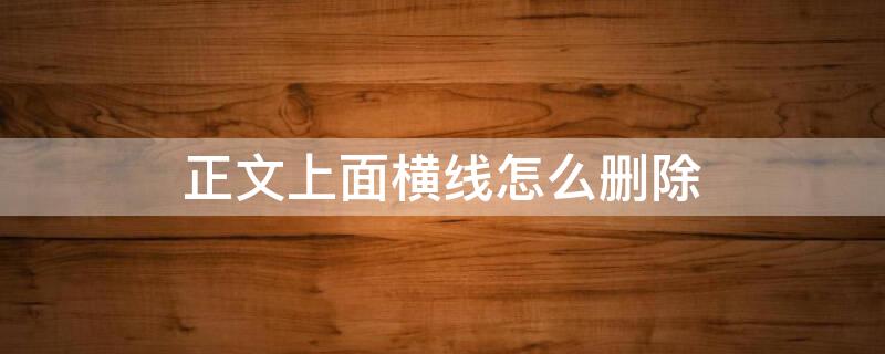 正文上面横线怎么删除 正文上面横线怎么删除啊